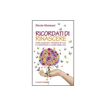 Ricordati Di Rinascere. Come Superare I Momenti Di Crisi E Trasformarli In Svolt Della Vita - Ghezzani Nicola - Franco Angeli - 9788820458539