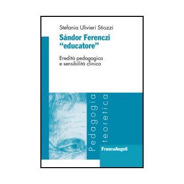Sandor Ferenczi «educatore». Eredita' Pedagogica E Sensibilita' Clinica - Ulivieri Stiozzi Stefania - Franco Angeli - 9788820458560