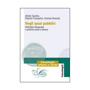 Negli Spazi Pubblici. Utilizzatori Temporanei E Pratiche Sociali A Genova - Gazzola Antida; Prampolini Roberta; Rimondi Daniela - Franco Angeli - 9788820458683