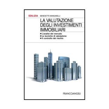 Valutazione Degli Investimenti Immobiliari. L'analisi Del Mercato. Le Tecniche D Di Valutazione. Il Controllo Del Rischio - Manganelli Benedetto - Franco Angeli - 9788820458805