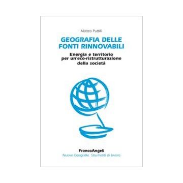 Geografia Delle Fonti Rinnovabili. Energia E Territorio Per Un'eco-ristrutturazi Un'eco-ristrutturazione Della Societa' - Puttilli Matteo - Franco Angeli - 9788820462680