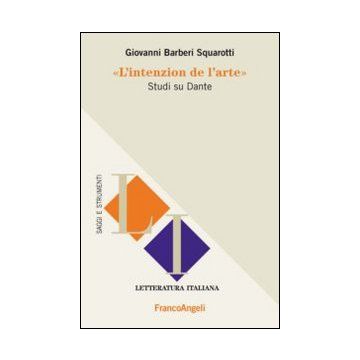L' Intenzion De L'arte. Studi Su Dante  - Ba'rberi Squarotti Giovanni - Franco Angeli - 9788820462741