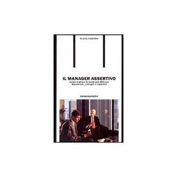 Manager Assertivo. Come Trattare In Modo Piu' Efficace Dipendenti, Colleghi E (i Superiori - Cawood Diana - Franco Angeli - 9788820467197
