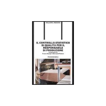 Il Controllo Statistico Di Qualita' Per Il Responsabile Di Produzione  - Messina William S. - Franco Angeli - 9788820467906