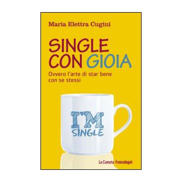 Single Con Gioia. Ovvero L'arte Di Star Bene Con Se Stessi - Cugini M. Elettra - Franco Angeli - 9788820467944