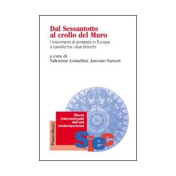Dal Sessantotto Al Crollo Del Muro. I Movimenti Di Protesta In Europa A Cavallo  Tra I Due Blocchi - Lomellini V. ; Varsori A.  - Franco Angeli - 9788820467951