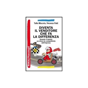 Diventa Il Venditore Che Fa La Differenza. Quando Il Talento Accresce La Competi Competitivita' Dell'impresa - Miscoria Tullio; Patti Vincenzo - Franco Angeli - 9788820473488