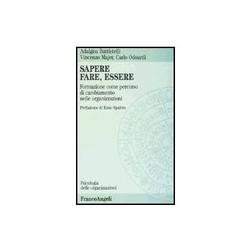 Sapere, Fare, Essere. Formazione Come Percorso Di Cambiamento Nelle Organizzazioni - Battistelli Adalgisa; Majer Vincenzo; Odoardi Carlo - Franco Angeli - 9788820475178