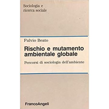 Rischio E Mutamento Ambientale Globale. Percorsi Di Sociologia Dell'ambiente - Beato Fulvio - Franco Angeli - 9788820477707
