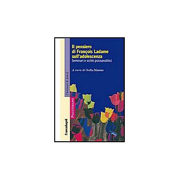 Pensiero Di Francois Ladame Sull'adolescenza. Seminari E Scritti Psicoanalitici - Massia S.  - Franco Angeli - 9788820479138