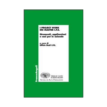 I Project Work Dei Master I.p.e. Strumenti, Applicazioni E Casi Per Le Aziende  - Ipe  - Franco Angeli - 9788820479145