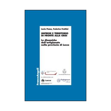 Imprese E Territorio Di Fronte Alla Crisi. Le Dinamiche Dell'artigianato Nella P Provincia Di Lucca - Poma Lucio; Frattini Federico - Franco Angeli - 9788820479183
