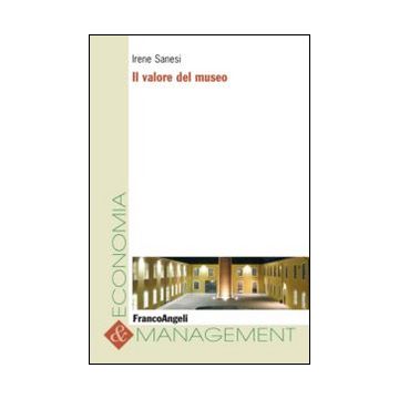 Il Valore Del Museo  - Sanesi Irene - Franco Angeli - 9788820479282