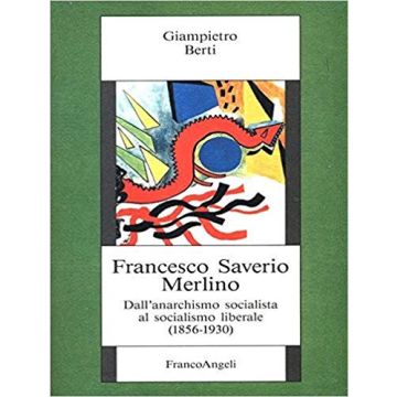 Francesco Saverio Merlino. Dall'anarchismo Socialista Al Socialismo Liberale (1856-1930) - Berti Giampietro - Franco Angeli - 9788820480363