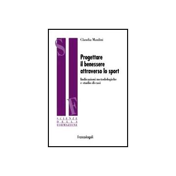 Progettare Il Benessere Attraverso Lo Sport. Indicazioni Metodologiche E Studi D Di Caso - Maulini Claudia - Franco Angeli - 9788820481568