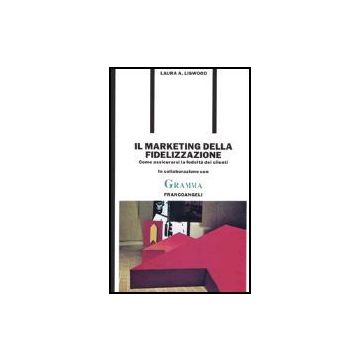Il Marketing Della Fidelizzazione. Come Assicurarsi La Fedelta' Dei Clienti  - Liswood Laura A. - Franco Angeli - 9788820481933