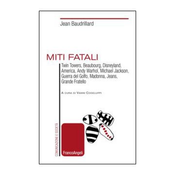 Miti Fatali. Twin Towers, Beaubourg, Disneyland, America, Andy Warhol, Michael J Jackson, Guerra Del Golfo, Madonna, Jeans, Grande Fratello - Baudrillard Jean; Codeluppi V.  - Franco Angeli - 9788820483876