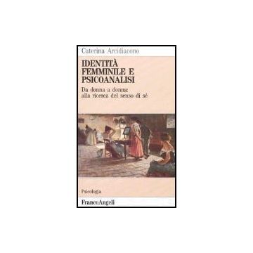 Identità femminile e psicoanalisi. Da donna a donna: alla ricerca del senso di sé - Arcidiacono - Franco Angeli - 9788820483968