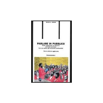 Parlare In Pubblico. Come Organizzare Un Discorso Ed Avere Successo. Con Una Guida Agli Strumenti Multimediali - Grigis Silvio A. - Franco Angeli - 9788820485207