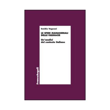 Le Sfide Manageriali Delle Farmacie. Un'analisi Del Contesto Italiano  - Vagnoni Emidia - Franco Angeli - 9788820485504