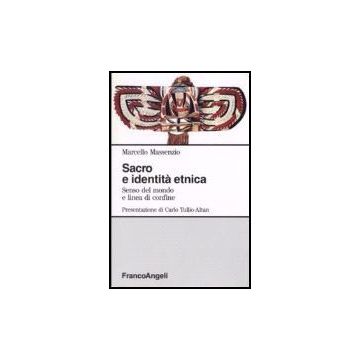 Sacro E Identita' Etnica. Senso Del Mondo E Linea Di Confine - Massenzio Marcello - Franco Angeli - 9788820486921