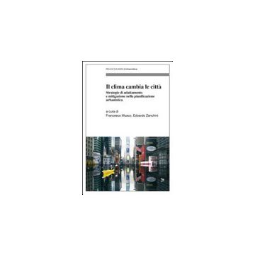 Clima Cambia Le Citta'. Strategie Di Adattamento E Mitigazione Nella Pianificazi Pianificazione Urbanistica - Musco F. ; Zanchini E.  - Franco Angeli - 9788820487232