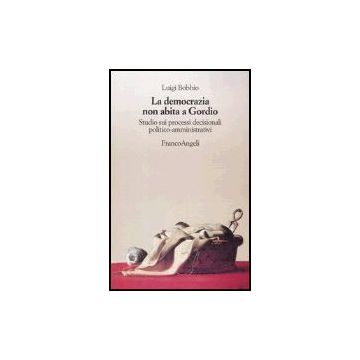 La Democrazia Non Abita A Gordio. Studio Sui Processi Decisionali Politico-amminist Politico-amministrativi  - Bobbio - Franco Angeli - 9788820487911