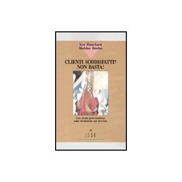Clienti Soddisfatti? Non Basta! Una Favola Post-moderna Sulla Rivoluzione Nel Servizio - Blanchard; Bowles - Franco Angeli - 9788820489229 - Vendite E Marketing, Psicologia Dell'educazione