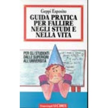 Guida Pratica Per Fallire Negli Studi E Nella Vita. Per Gli Studenti Dalle Superiori All'universita' - Esposito Geppi - Franco Angeli - 9788820490249