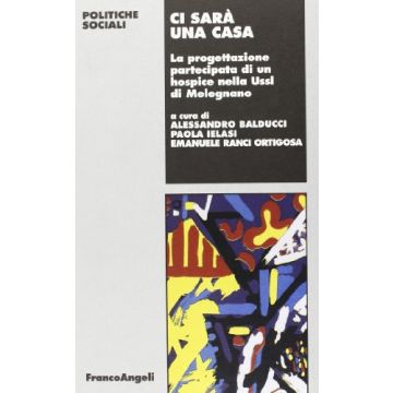 Ci Sara' Una Casa. La Progettazione Partecipata Di Un Hospice Nella Usl Di Melegnano - Balducci; Ielasi; Ranci Ortigosa - Franco Angeli - 9788820491857
