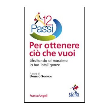 Dodici Passi Per Ottenere Cio' Che Vuoi. Sfruttando Al Massimo La Tua Intelligen Intelligenza - Santucci U.  - Franco Angeli - 9788820491987