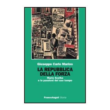 La Repubblica Della Forza. Mario Scelba E Le Passioni Del Suo Tempo  - Marino - Franco Angeli - 9788820492014
