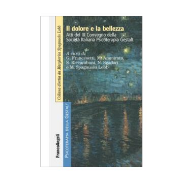 Dolore E La Bellezza. Atti Del 3º Convegno Della Societa' Italiana Psicoterapia  Gestalt -  - Franco Angeli - 9788820493141