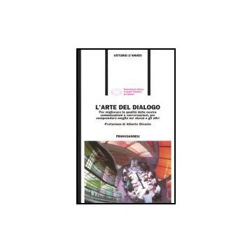 L'arte del dialogo. Per migliorare la qualità delle nostre comunicazioni e conversazioni, per comprendere meglio noi stessi e gli altri - D'amato - Franco Angeli - 9788820494384