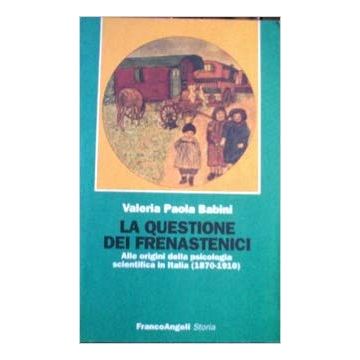 Questione Dei Frenastenici. Alle Origini Della Psicologia Scientifica In Italia  (1870-1910) - Babini Valeria P. - Franco Angeli - 9788820495374