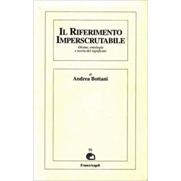 Il Riferimento Imperscrutabile. Olismo, Ontologia E Teoria Del Significato  - Bottani Andrea - Franco Angeli - 9788820495640
