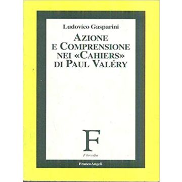 Azione E Comprensione Nei «cahiers» Di Paul Valery - Gasparini Ludovico - Franco Angeli - 9788820495978