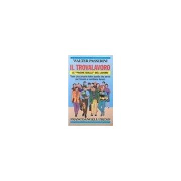Trovalavoro. Le «pagine Gialle» Del Lavoro. Tutto (ma Proprio Tutto) Quello Che  Serve Per Trovare O Cambiare Lavoro - Passerini Walter - Franco Angeli - 9788820496135