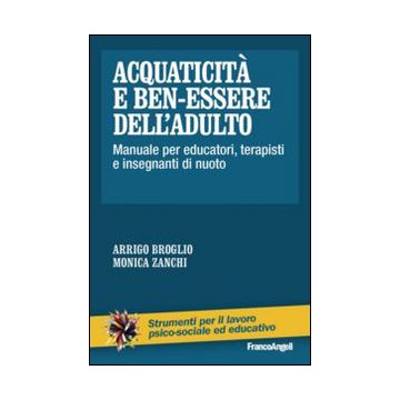 Acquaticita' E Ben-essere Dell'adulto. Manuale Per Educatori, Terapisti E Insegnanti Di Nuoto - Broglio Arrigo; Zanchi Monica - Franco Angeli - 9788820496449