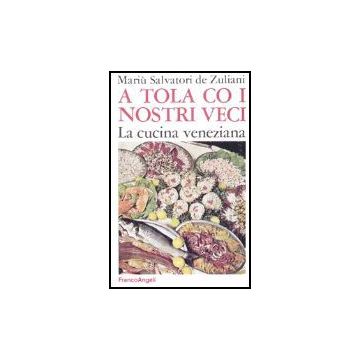 A Tola Co I Nostri Veci. La Cucina Veneziana - Salvatori De Zuliani - Franco Angeli - 9788820497248
