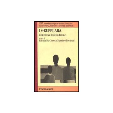 I Gruppi Aba. L'esperienza Della Fondazione  - Aba Associazione Per Lo Studio E La Ricerca Sull'anoressia; La Bulimia; I Disord - Franco Angeli - 9788820498504