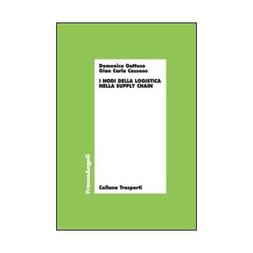I Nodi Della Logistica Nella Supply Chain  - Gattuso Domenico; Cassone G. Carla - Franco Angeli - 9788820499303