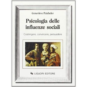 Psicologia delle influenze sociali - Costringere, convincere, persuadere