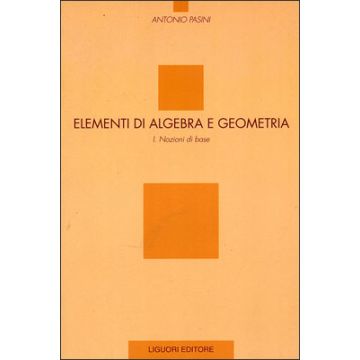 Elementi di Algebra e Geometria. Volume I: Nozioni di base  Pasini Antonio  LIGUORI  9788820727390