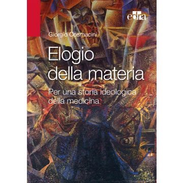 Elogio della materia. Per una storia ideologica della medicina  Cosmacini Giorgio  Elsevier Masson Italia  9788821441592