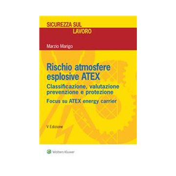 Rischio atmosfere esplosive ATEX. Classificazione, valutazione prevenzione e protezione 5/ed. - 2023