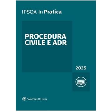 Procedura civile e ADR 2025 - Analisi di tutti gli istituti del processo civile e degli strumenti alternativi per la soluzione delle controversie. Per ciascuna fase: atti, termini e adempimenti - InPratica IPSOA