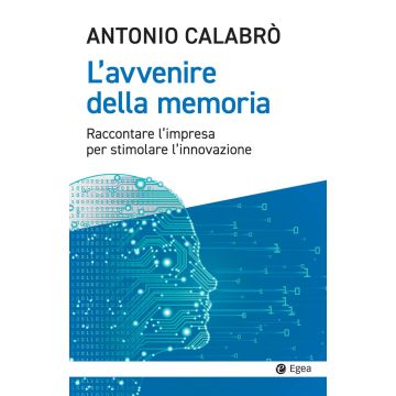 L'avvenire della memoria. Raccontare l'impresa per stimolare l'innovazione