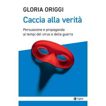 Caccia alla verità. Persuasione e propaganda ai tempi del virus e della guerra