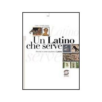 Un Latino Che Serve. Perche' E Come Studiare Il Latino. Con Espansione Online. Per  Licei E Gli Ist. Magistrali  - Sannia Colomba Giulia - Simone - 9788824465007